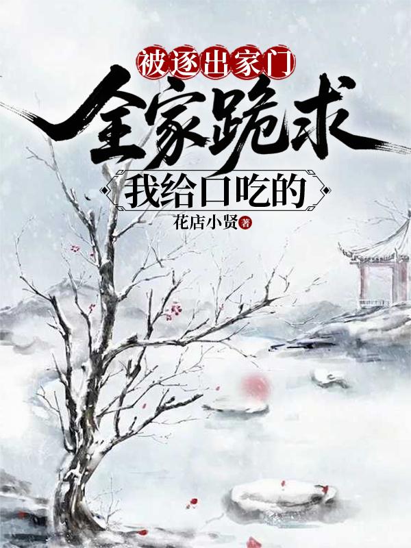 被逐出家门，全家跪求我给口吃的