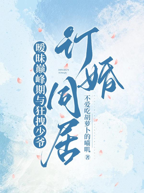 暧昧巅峰期与狂拽少爷订婚同居